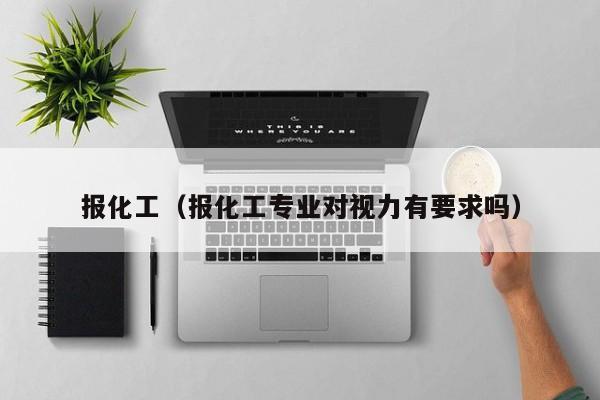 kaiyun体育网页版登录入口-报化工（报化工专业对视力有要求吗）