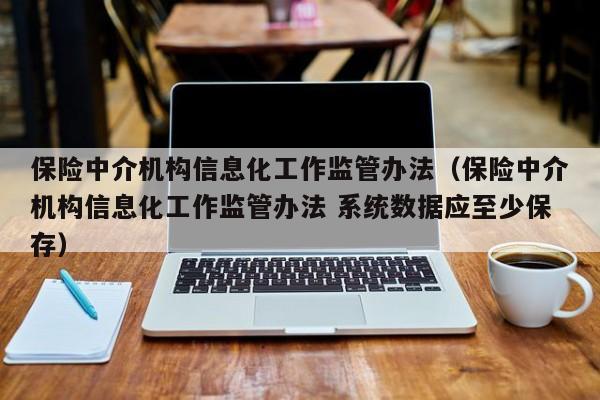 kaiyun体育网页版登录入口-保险中介机构信息化工作监管办法（保险中介机构信息化工作监管办法 系统数据应至少保存）