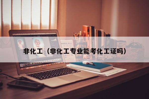 kaiyun体育网页版登录入口-非化工（非化工专业能考化工证吗）