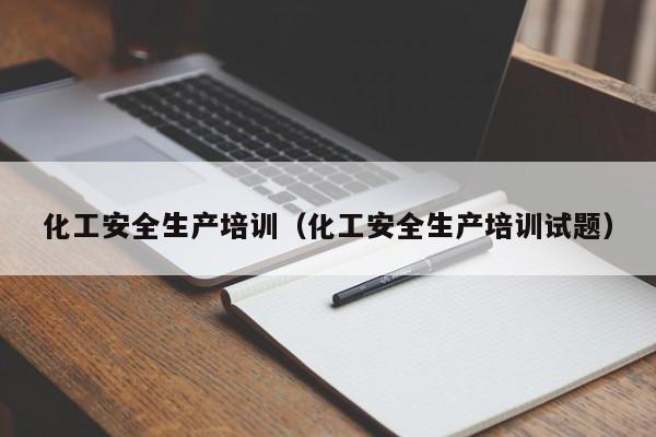 kaiyun体育网页版登录入口-化工安全生产培训（化工安全生产培训试题）