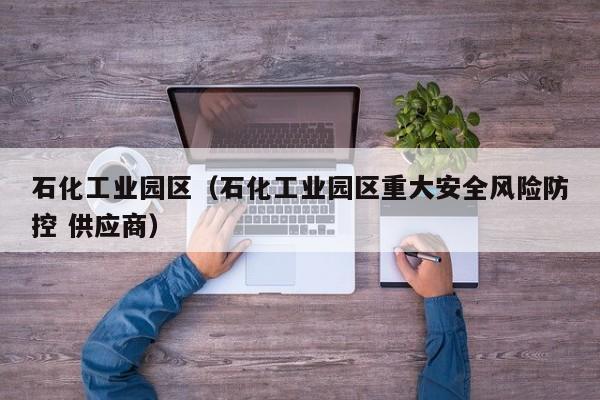 kaiyun体育网页版登录入口-石化工业园区（石化工业园区重大安全风险防控 供应商）