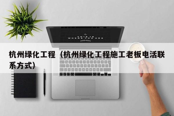 kaiyun体育网页版登录入口-杭州绿化工程（杭州绿化工程施工老板电活联系方式）